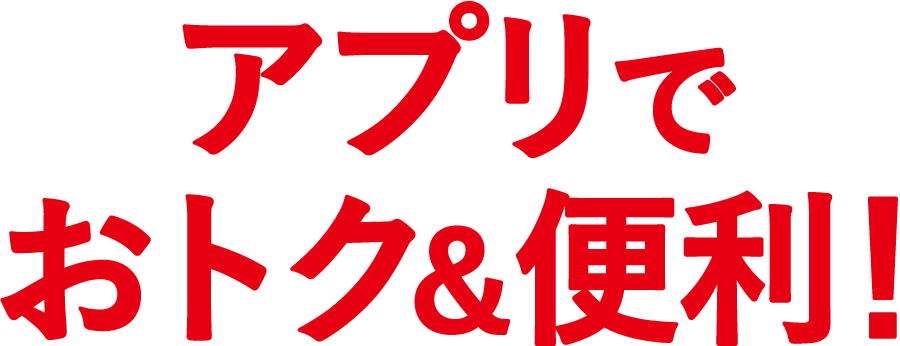 アプリでお得&便利！
