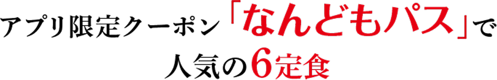アプリ限定クーポン「なんどもパス」で人気の6定食